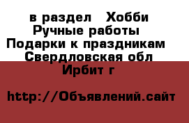 в раздел : Хобби. Ручные работы » Подарки к праздникам . Свердловская обл.,Ирбит г.
